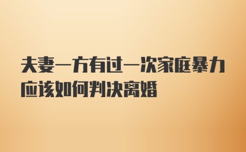 夫妻一方有过一次家庭暴力应该如何判决离婚