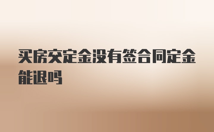 买房交定金没有签合同定金能退吗