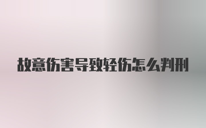 故意伤害导致轻伤怎么判刑