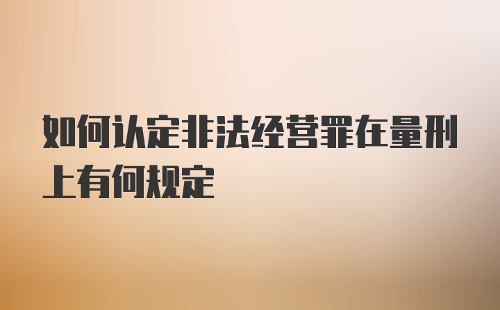 如何认定非法经营罪在量刑上有何规定