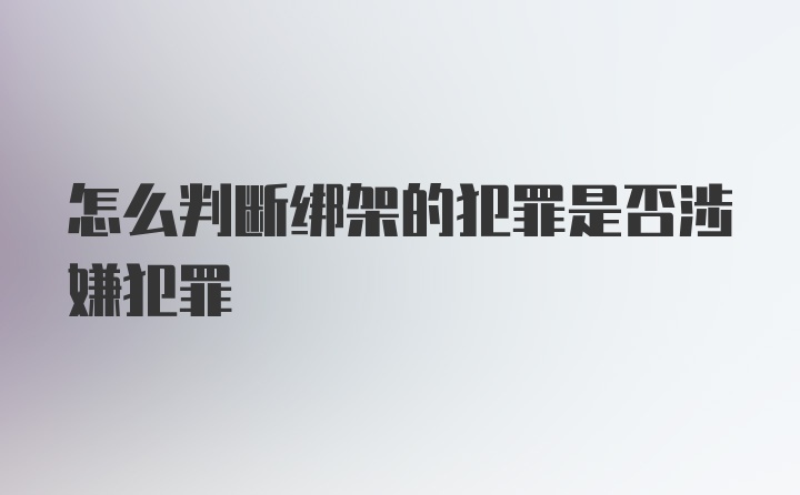 怎么判断绑架的犯罪是否涉嫌犯罪