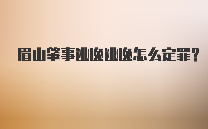 眉山肇事逃逸逃逸怎么定罪？