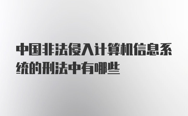 中国非法侵入计算机信息系统的刑法中有哪些