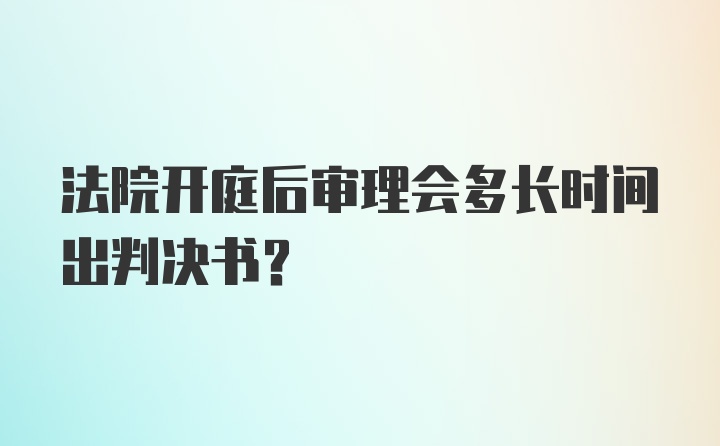 法院开庭后审理会多长时间出判决书？