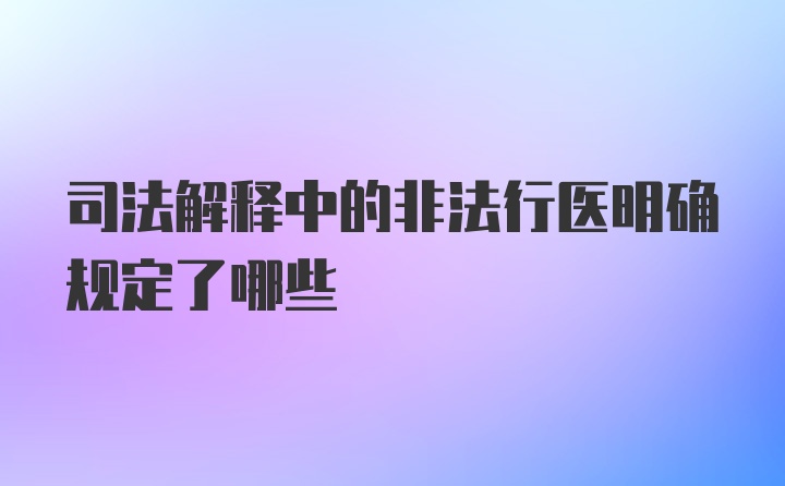 司法解释中的非法行医明确规定了哪些