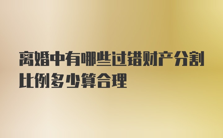 离婚中有哪些过错财产分割比例多少算合理