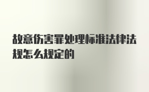 故意伤害罪处理标准法律法规怎么规定的