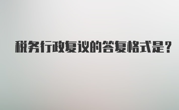 税务行政复议的答复格式是？