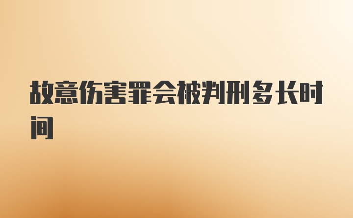 故意伤害罪会被判刑多长时间