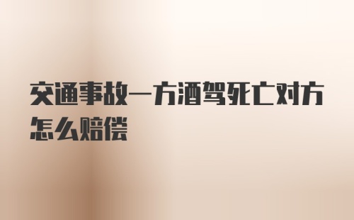 交通事故一方酒驾死亡对方怎么赔偿