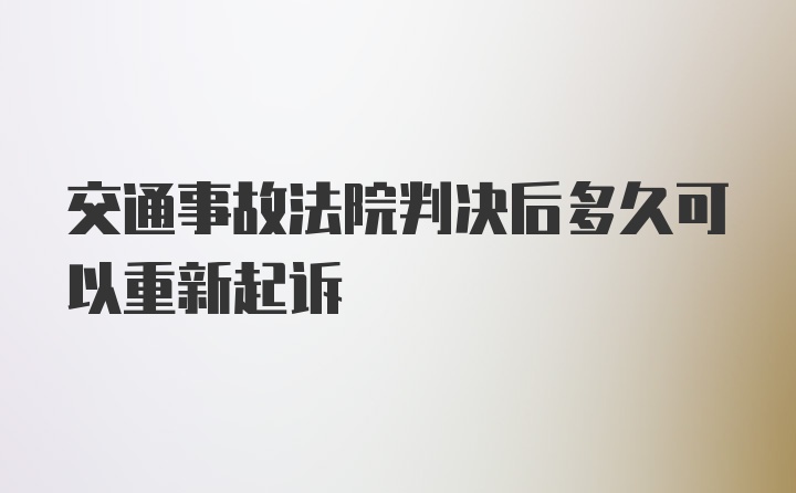 交通事故法院判决后多久可以重新起诉