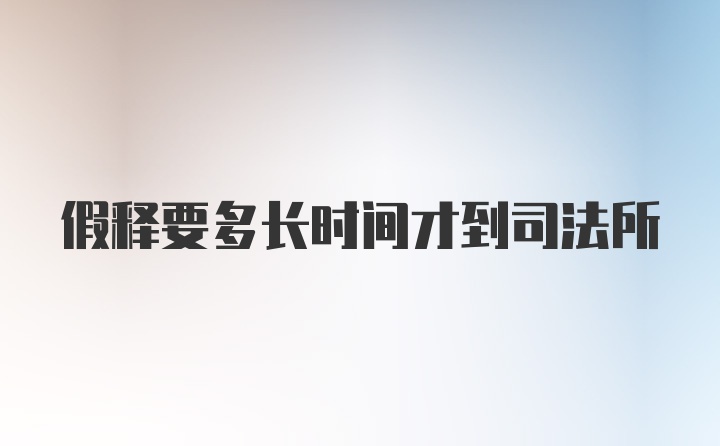 假释要多长时间才到司法所