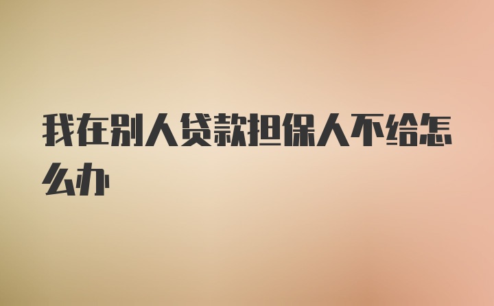 我在别人贷款担保人不给怎么办