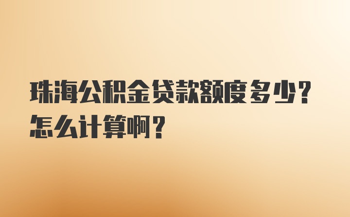 珠海公积金贷款额度多少？怎么计算啊？