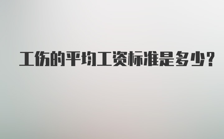 工伤的平均工资标准是多少？