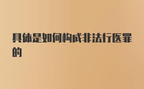 具体是如何构成非法行医罪的