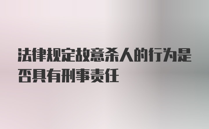 法律规定故意杀人的行为是否具有刑事责任