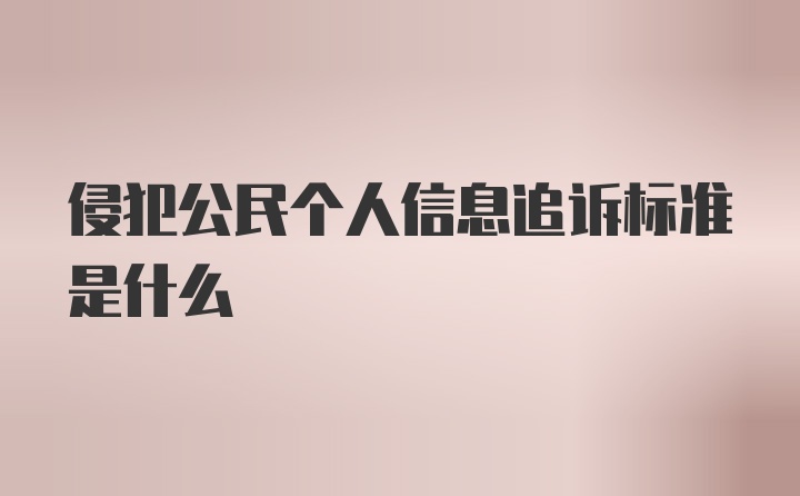 侵犯公民个人信息追诉标准是什么