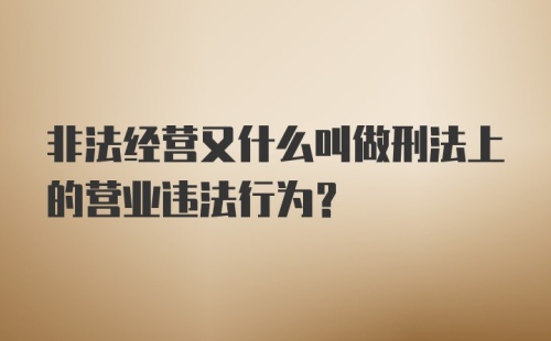 非法经营又什么叫做刑法上的营业违法行为？