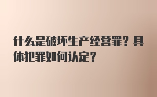 什么是破坏生产经营罪？具体犯罪如何认定？