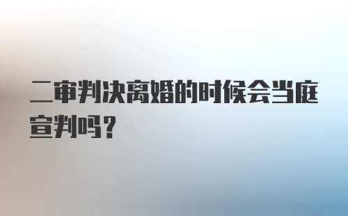 二审判决离婚的时候会当庭宣判吗？