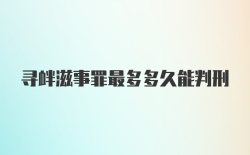 寻衅滋事罪最多多久能判刑