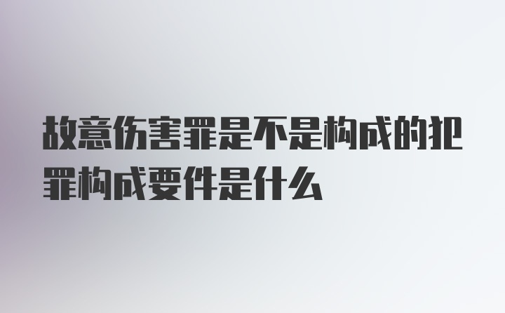 故意伤害罪是不是构成的犯罪构成要件是什么