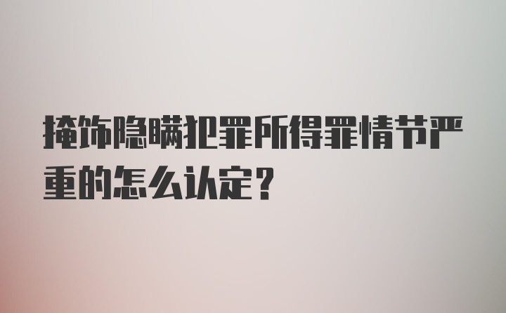 掩饰隐瞒犯罪所得罪情节严重的怎么认定？