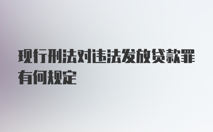 现行刑法对违法发放贷款罪有何规定