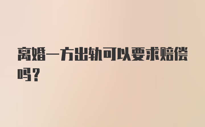 离婚一方出轨可以要求赔偿吗？