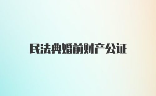 民法典婚前财产公证