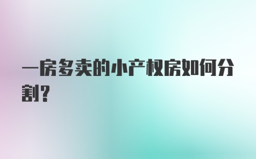 一房多卖的小产权房如何分割?