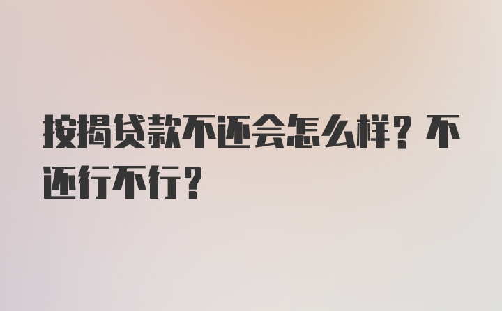 按揭贷款不还会怎么样？不还行不行？