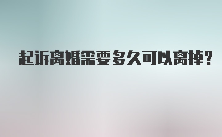 起诉离婚需要多久可以离掉？