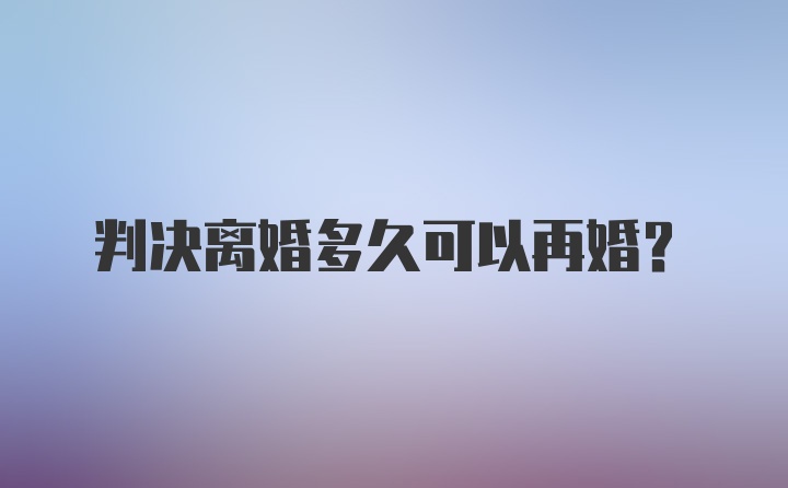 判决离婚多久可以再婚？