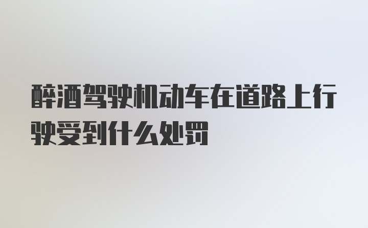 醉酒驾驶机动车在道路上行驶受到什么处罚