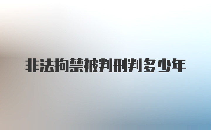 非法拘禁被判刑判多少年