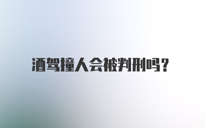 酒驾撞人会被判刑吗？