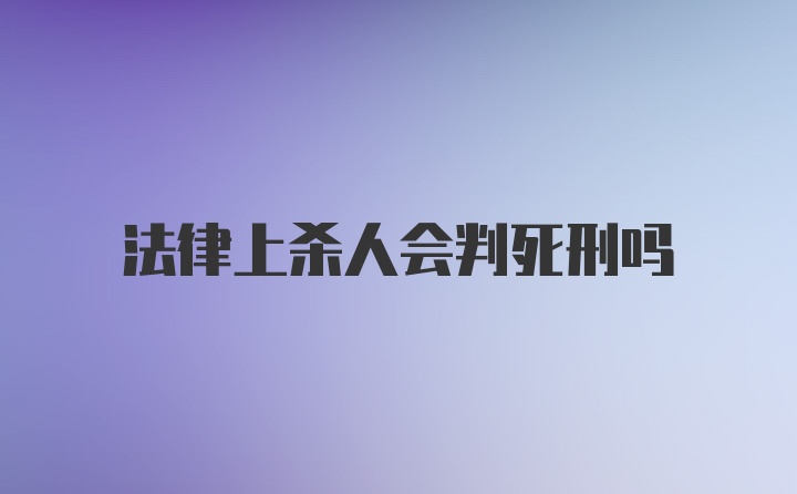 法律上杀人会判死刑吗