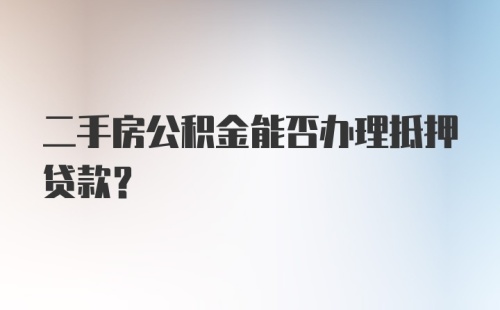 二手房公积金能否办理抵押贷款？