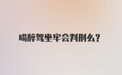 喝醉驾坐牢会判刑么？