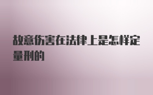 故意伤害在法律上是怎样定量刑的