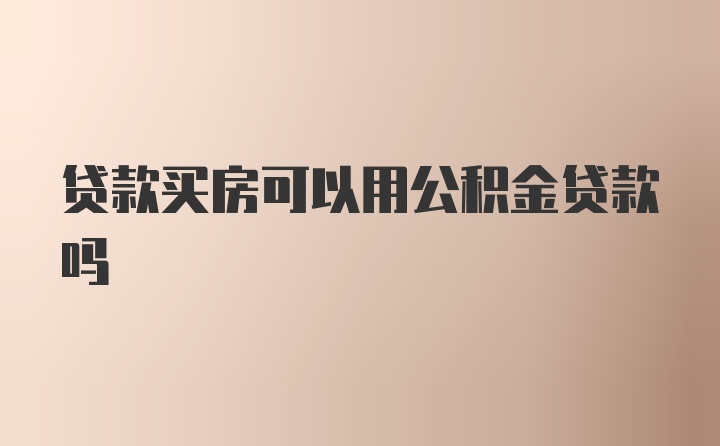 贷款买房可以用公积金贷款吗