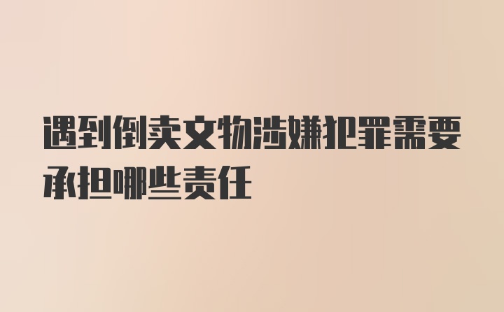 遇到倒卖文物涉嫌犯罪需要承担哪些责任