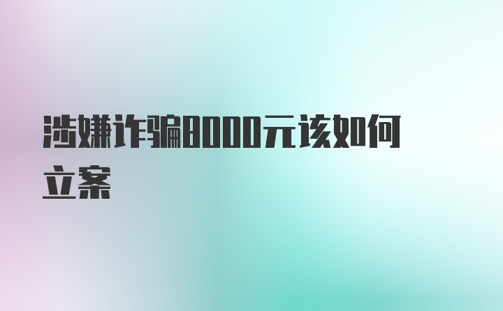 涉嫌诈骗8000元该如何立案