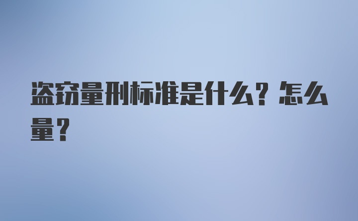 盗窃量刑标准是什么？怎么量？