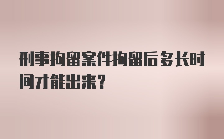 刑事拘留案件拘留后多长时间才能出来？