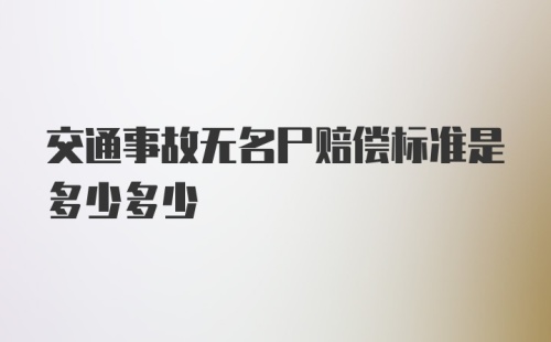 交通事故无名尸赔偿标准是多少多少