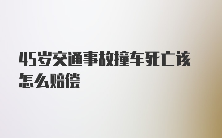 45岁交通事故撞车死亡该怎么赔偿