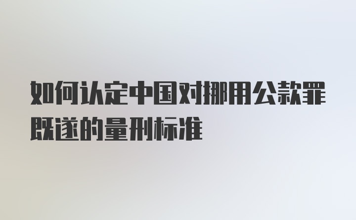 如何认定中国对挪用公款罪既遂的量刑标准